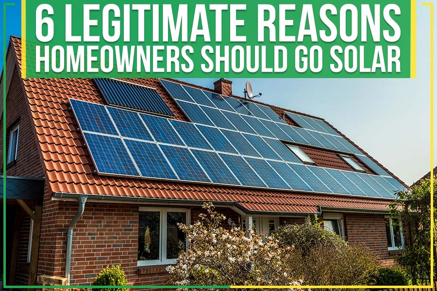 6 Legitimate Reasons Homeowners Should Go Solar