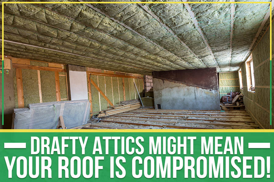 Drafty Attics Might Mean Your Roof Is Compromised!