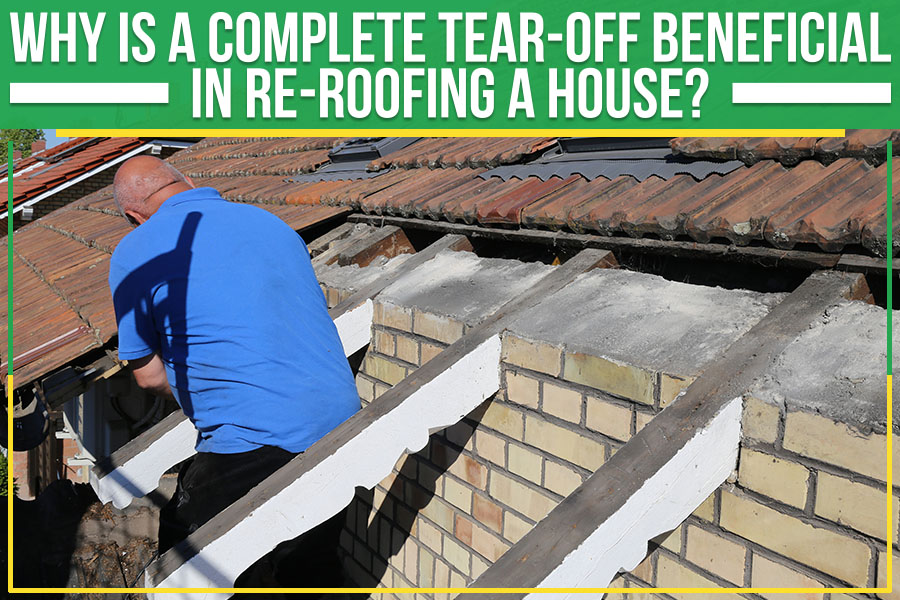 Why Is A Complete Tear-Off Beneficial In Re-roofing A House?